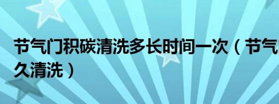 节气门积碳清洗多长时间一次（节气门积碳多久清洗）