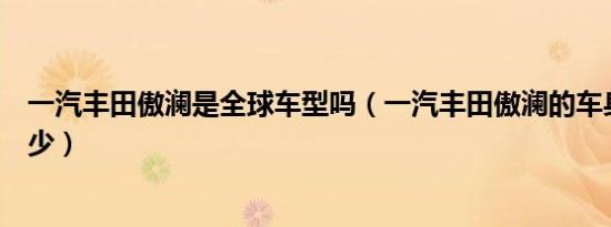 一汽丰田傲澜是全球车型吗（一汽丰田傲澜的车身尺寸是多少）