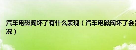 汽车电磁阀坏了有什么表现（汽车电磁阀坏了会出现什么状况）