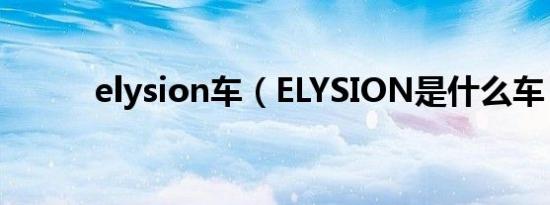 elysion车（ELYSION是什么车）