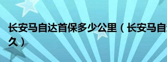 长安马自达首保多少公里（长安马自达首保多久）