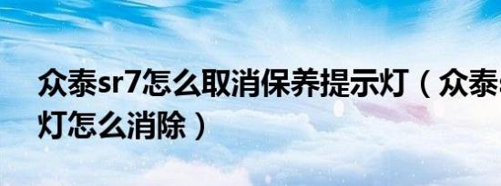 众泰sr7怎么取消保养提示灯（众泰sr7保养灯怎么消除）