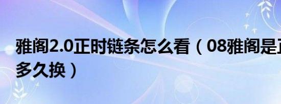 雅阁2.0正时链条怎么看（08雅阁是正时链条多久换）