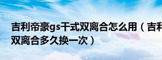 吉利帝豪gs干式双离合怎么用（吉利帝豪gs双离合多久换一次）