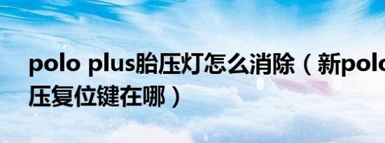 polo plus胎压灯怎么消除（新poloplus胎压复位键在哪）