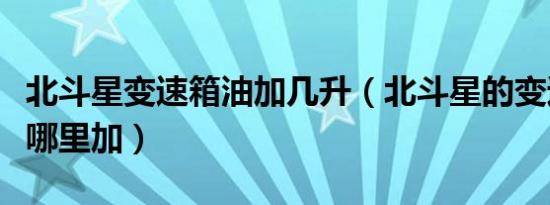 北斗星变速箱油加几升（北斗星的变速箱油在哪里加）