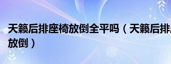 天籁后排座椅放倒全平吗（天籁后排座椅怎么放倒）