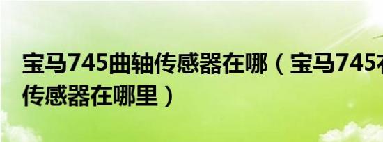 宝马745曲轴传感器在哪（宝马745右后高度传感器在哪里）