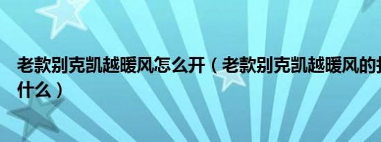老款别克凯越暖风怎么开（老款别克凯越暖风的打开方法是什么）