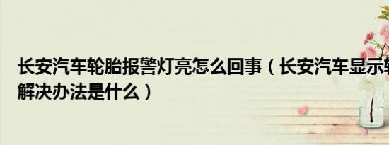 长安汽车轮胎报警灯亮怎么回事（长安汽车显示轮胎异常其解决办法是什么）