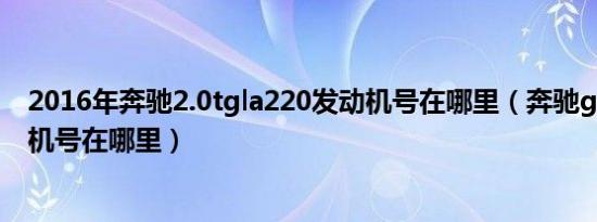 2016年奔驰2.0tgla220发动机号在哪里（奔驰gla220发动机号在哪里）