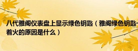 八代雅阁仪表盘上显示绿色钥匙（雅阁绿色钥匙一直闪打不着火的原因是什么）
