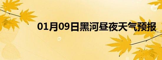 01月09日黑河昼夜天气预报