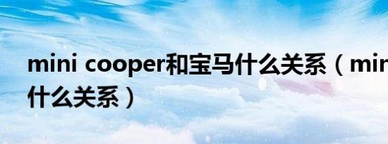 mini cooper和宝马什么关系（mini和宝马什么关系）