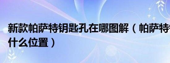 新款帕萨特钥匙孔在哪图解（帕萨特钥匙孔在什么位置）
