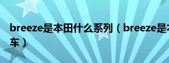 breeze是本田什么系列（breeze是本田什么车）