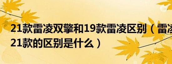 21款雷凌双擎和19款雷凌区别（雷凌19款和21款的区别是什么）