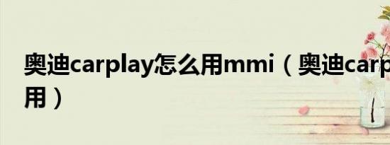 奥迪carplay怎么用mmi（奥迪carplay怎么用）