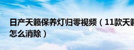 日产天籁保养灯归零视频（11款天籁保养灯怎么消除）