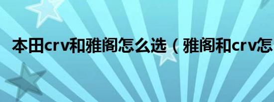 本田crv和雅阁怎么选（雅阁和crv怎么选）