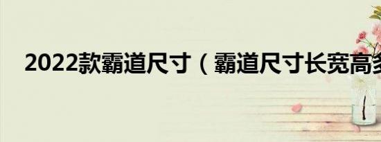 2022款霸道尺寸（霸道尺寸长宽高多少）