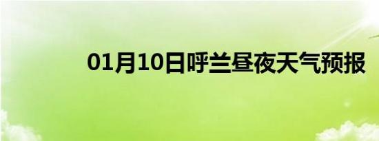 01月10日呼兰昼夜天气预报