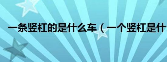 一条竖杠的是什么车（一个竖杠是什么车）