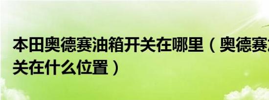 本田奥德赛油箱开关在哪里（奥德赛加油箱开关在什么位置）