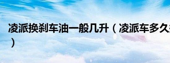 凌派换刹车油一般几升（凌派车多久换刹车油）