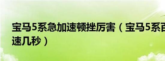 宝马5系急加速顿挫厉害（宝马5系百公里加速几秒）