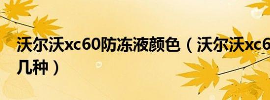 沃尔沃xc60防冻液颜色（沃尔沃xc60颜色有几种）