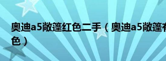 奥迪a5敞篷红色二手（奥迪a5敞篷有哪些红色）