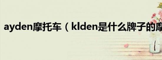 ayden摩托车（klden是什么牌子的摩托车）