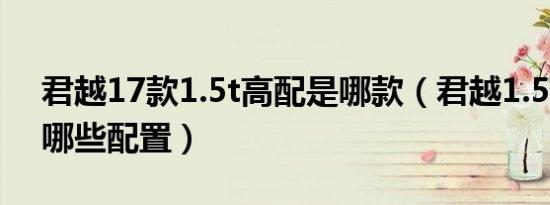 君越17款1.5t高配是哪款（君越1.5t高配有哪些配置）