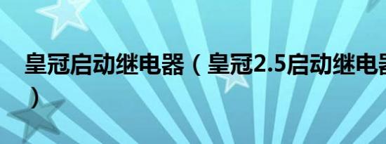 皇冠启动继电器（皇冠2.5启动继电器在哪里）