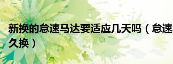 新换的怠速马达要适应几天吗（怠速马达要多久换）
