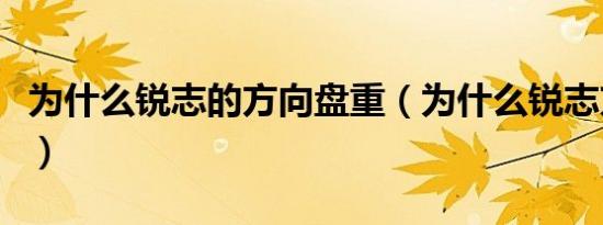 为什么锐志的方向盘重（为什么锐志方向盘重）