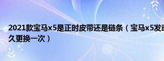 2021款宝马x5是正时皮带还是链条（宝马x5发动机皮带多久更换一次）