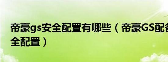 帝豪gs安全配置有哪些（帝豪GS配备哪些安全配置）