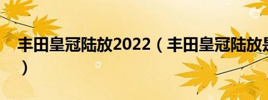 丰田皇冠陆放2022（丰田皇冠陆放是几座的）
