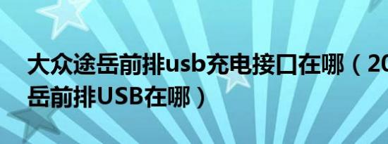 大众途岳前排usb充电接口在哪（2021款途岳前排USB在哪）