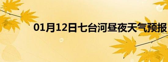01月12日七台河昼夜天气预报
