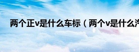 两个正v是什么车标（两个v是什么汽车）