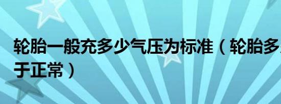 轮胎一般充多少气压为标准（轮胎多少气压属于正常）