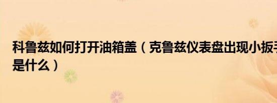 科鲁兹如何打开油箱盖（克鲁兹仪表盘出现小扳手清除方法是什么）