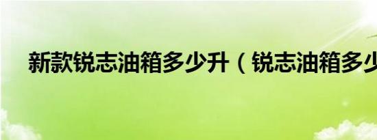 新款锐志油箱多少升（锐志油箱多少升）