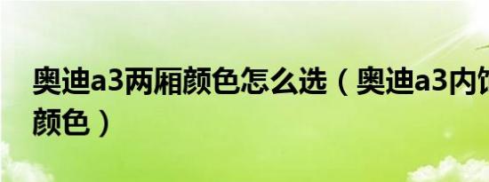 奥迪a3两厢颜色怎么选（奥迪a3内饰有什么颜色）