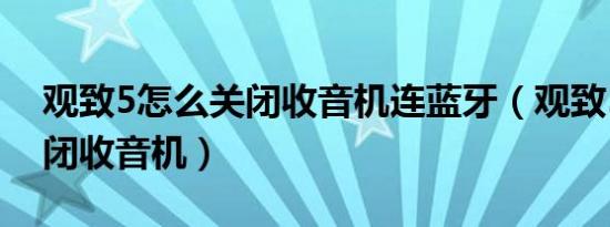 观致5怎么关闭收音机连蓝牙（观致5怎么关闭收音机）