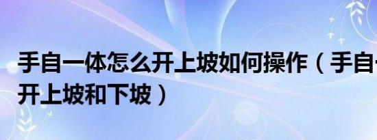 手自一体怎么开上坡如何操作（手自一体怎么开上坡和下坡）