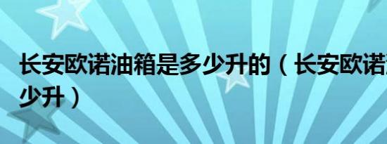 长安欧诺油箱是多少升的（长安欧诺油箱是多少升）